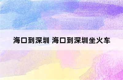 海口到深圳 海口到深圳坐火车